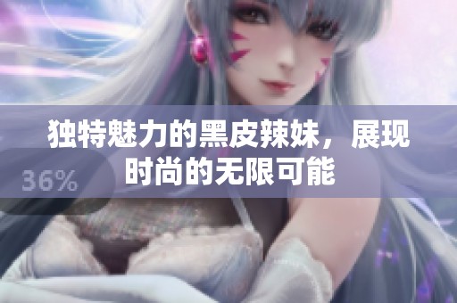 獨特魅力的黑皮辣妹，展現(xiàn)時尚的無限可能