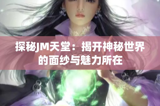 探秘JM天堂：揭開神秘世界的面紗與魅力所在