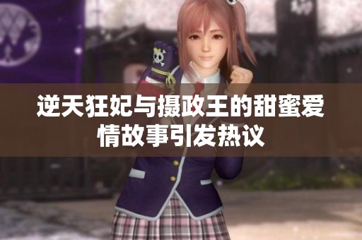 逆天狂妃與攝政王的甜蜜愛情故事引發(fā)熱議