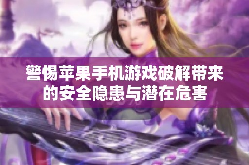 警惕蘋果手機(jī)游戲破解帶來的安全隱患與潛在危害