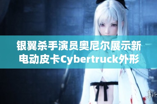 銀翼殺手演員奧尼爾展示新電動皮卡Cybertruck外形搶眼