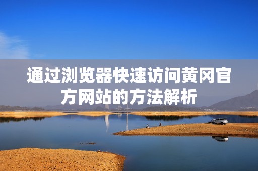 通過瀏覽器快速訪問黃岡官方網(wǎng)站的方法解析