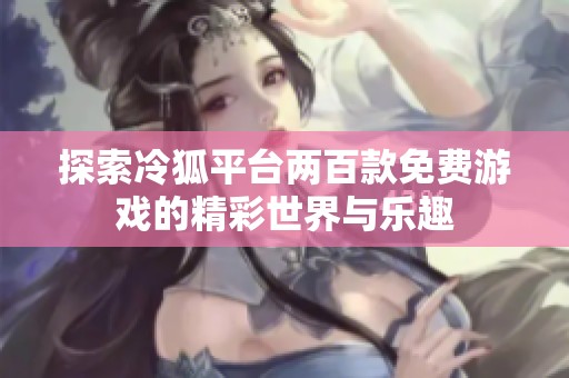 探索冷狐平臺兩百款免費(fèi)游戲的精彩世界與樂趣