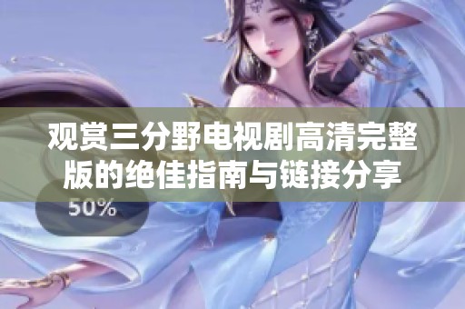 觀賞三分野電視劇高清完整版的絕佳指南與鏈接分享