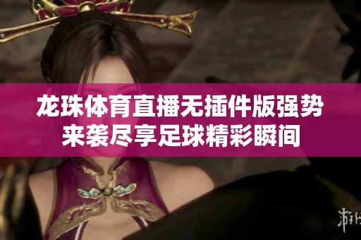龍珠體育直播無插件版強勢來襲盡享足球精彩瞬間
