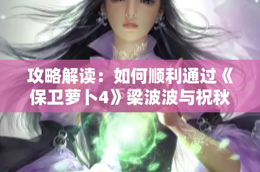 攻略解讀：如何順利通過(guò)《保衛(wèi)蘿卜4》梁波波與祝秋秋第8關(guān)