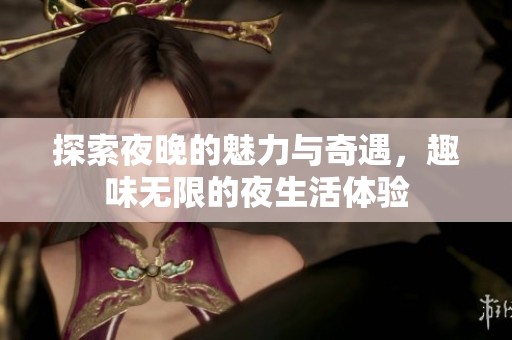探索夜晚的魅力與奇遇，趣味無限的夜生活體驗(yàn)