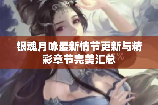 銀魂月詠最新情節(jié)更新與精彩章節(jié)完美匯總 銀魂月詠最新情節(jié)更新與精彩章節(jié)完美匯總