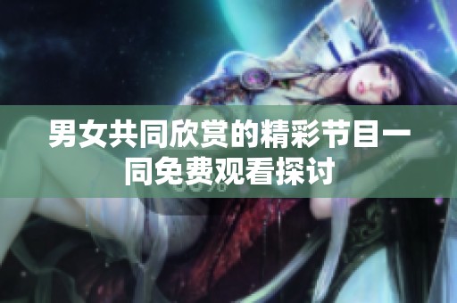 男女共同欣賞的精彩節(jié)目一同免費觀看探討