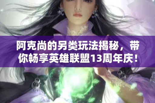 阿克尚的另類玩法揭秘，帶你暢享英雄聯(lián)盟13周年慶！