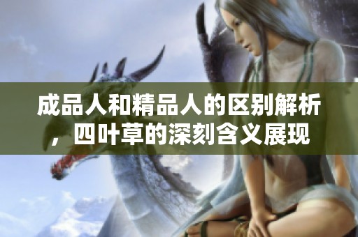成品人和精品人的區(qū)別解析，四葉草的深刻含義展現
