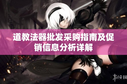 道教法器批發(fā)采購指南及促銷信息分析詳解