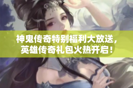 神鬼傳奇特別福利大放送，英雄傳奇禮包火熱開啟！