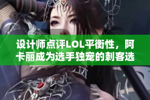 設(shè)計(jì)師點(diǎn)評LOL平衡性，阿卡麗成為選手獨(dú)寵的刺客選擇