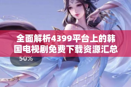 全面解析4399平臺上的韓國電視劇免費下載資源匯總