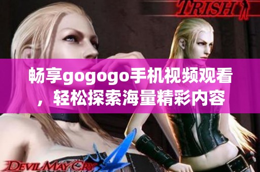 暢享gogogo手機(jī)視頻觀看，輕松探索海量精彩內(nèi)容