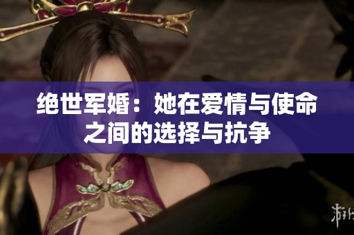 絕世軍婚：她在愛(ài)情與使命之間的選擇與抗?fàn)? title=