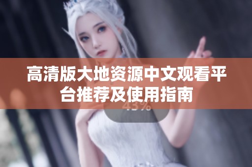 高清版大地資源中文觀看平臺推薦及使用指南