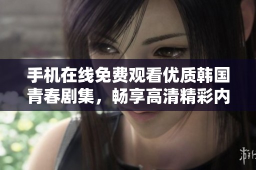 手機(jī)在線免費(fèi)觀看優(yōu)質(zhì)韓國(guó)青春劇集，暢享高清精彩內(nèi)容