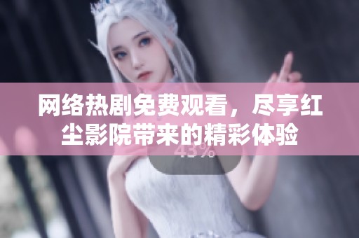 網(wǎng)絡(luò)熱劇免費觀看，盡享紅塵影院帶來的精彩體驗