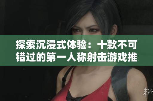 探索沉浸式體驗(yàn)：十款不可錯(cuò)過(guò)的第一人稱射擊游戲推薦