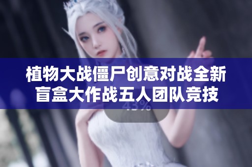 植物大戰(zhàn)僵尸創(chuàng)意對戰(zhàn)全新盲盒大作戰(zhàn)五人團隊競技