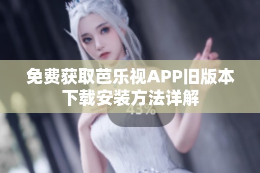 免費(fèi)獲取芭樂視APP舊版本下載安裝方法詳解