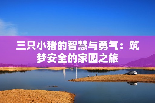 三只小豬的智慧與勇氣：筑夢(mèng)安全的家園之旅