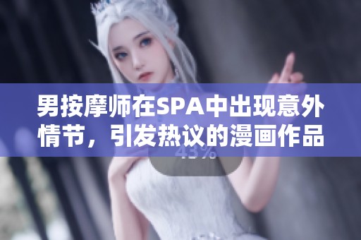 男按摩師在SPA中出現(xiàn)意外情節(jié)，引發(fā)熱議的漫畫作品