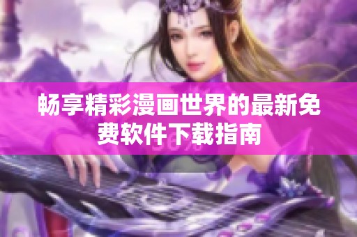 暢享精彩漫畫(huà)世界的最新免費(fèi)軟件下載指南