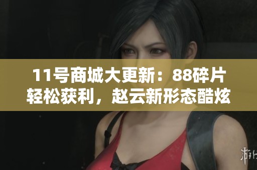 11號商城大更新：88碎片輕松獲利，趙云新形態(tài)酷炫登場