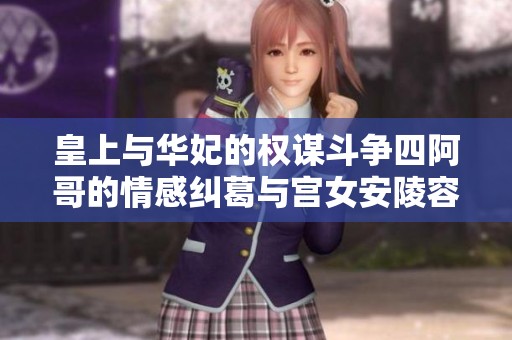 皇上與華妃的權(quán)謀斗爭四阿哥的情感糾葛與宮女安陵容的悲慘命運