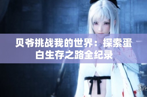 貝爺挑戰(zhàn)我的世界：探索蛋白生存之路全紀(jì)錄