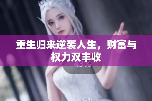 重生歸來(lái)逆襲人生，財(cái)富與權(quán)力雙豐收