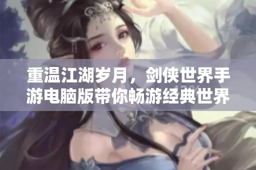 重溫江湖歲月,劍俠世界手游電腦版帶你暢游經(jīng)典世界 重溫江湖歲月,劍俠世界手游電腦版帶你暢游經(jīng)典世界