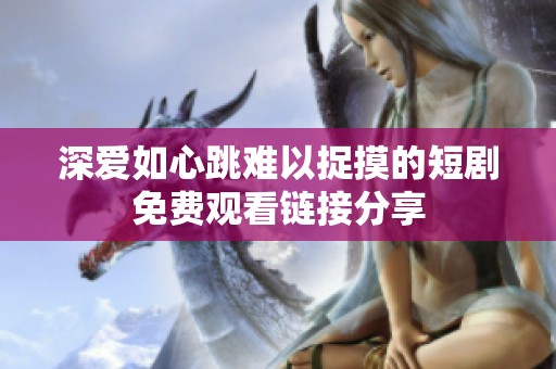 深愛如心跳難以捉摸的短劇免費觀看鏈接分享