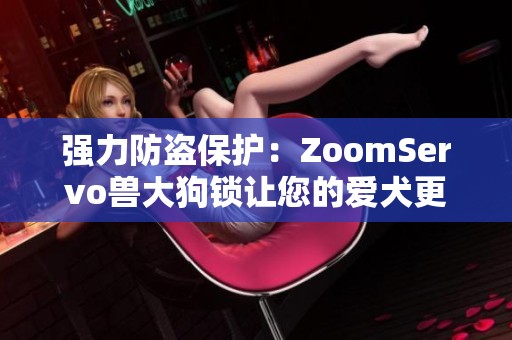 強力防盜保護：ZoomServo獸大狗鎖讓您的愛犬更加安全