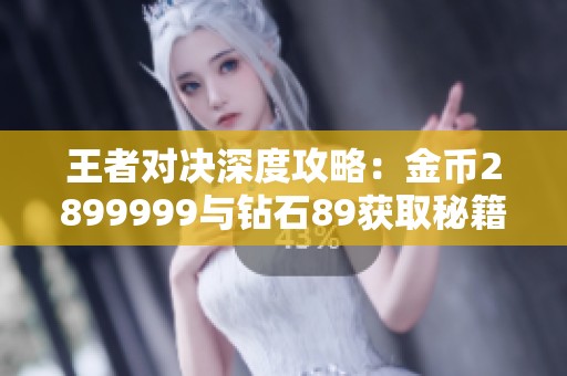王者對(duì)決深度攻略：金幣2899999與鉆石89獲取秘籍