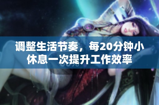 調(diào)整生活節(jié)奏，每20分鐘小休息一次提升工作效率