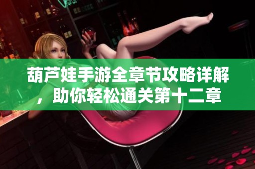 葫蘆娃手游全章節(jié)攻略詳解，助你輕松通關(guān)第十二章