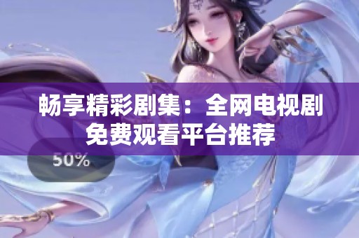 暢享精彩劇集：全網(wǎng)電視劇免費觀看平臺推薦