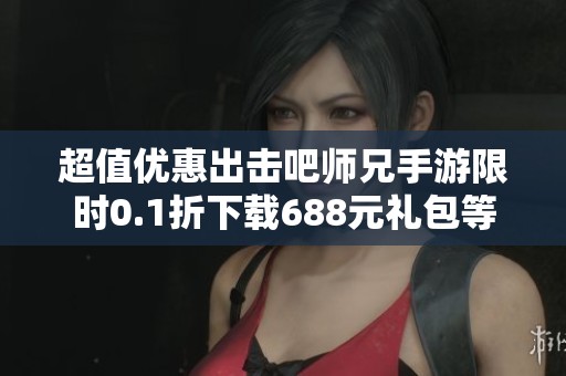 超值優(yōu)惠出擊吧師兄手游限時(shí)0.1折下載688元禮包等你拿
