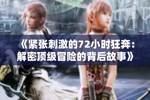 《緊張刺激的72小時(shí)狂奔：解密頂級(jí)冒險(xiǎn)的背后故事》