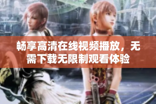 暢享高清在線視頻播放，無需下載無限制觀看體驗(yàn)