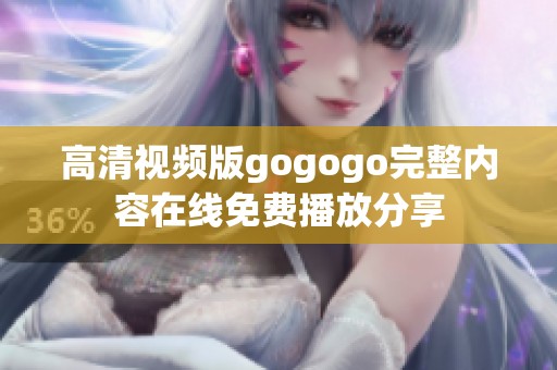 高清視頻版gogogo完整內(nèi)容在線免費(fèi)播放分享