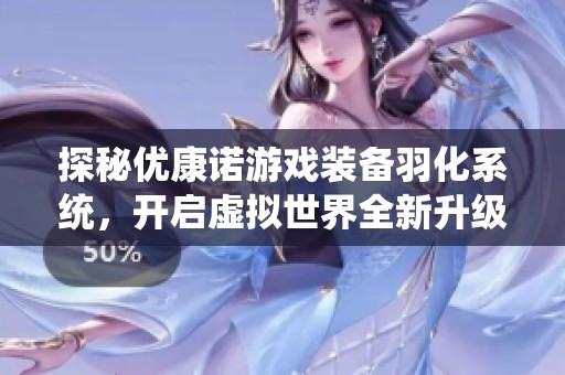 探秘優(yōu)康諾游戲裝備羽化系統(tǒng)，開(kāi)啟虛擬世界全新升級(jí)之旅
