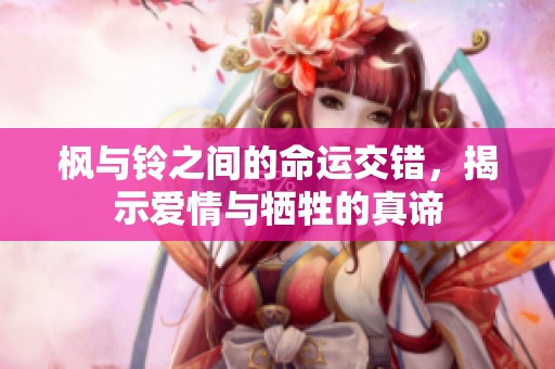 楓與鈴之間的命運(yùn)交錯(cuò)，揭示愛(ài)情與犧牲的真諦