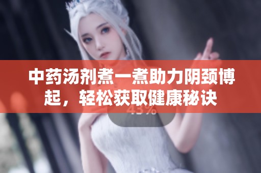 中藥湯劑煮一煮助力陰頸博起，輕松獲取健康秘訣