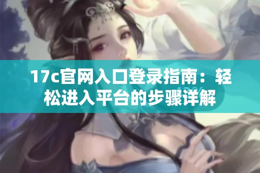 17c官網(wǎng)入口登錄指南：輕松進(jìn)入平臺(tái)的步驟詳解