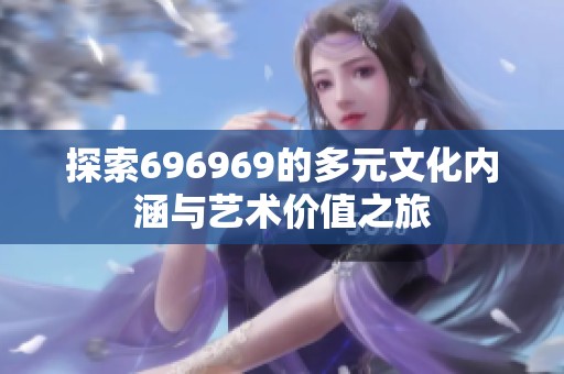 探索696969的多元文化內(nèi)涵與藝術價值之旅